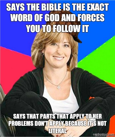 says the bible is the exact word of god and forces you to follow it says that parts that apply to her problems don't apply because it's not literal  scumbag suburban mom