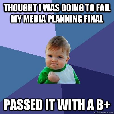 Thought I was going to fail my Media Planning final Passed it with a B+ - Thought I was going to fail my Media Planning final Passed it with a B+  Success Kid