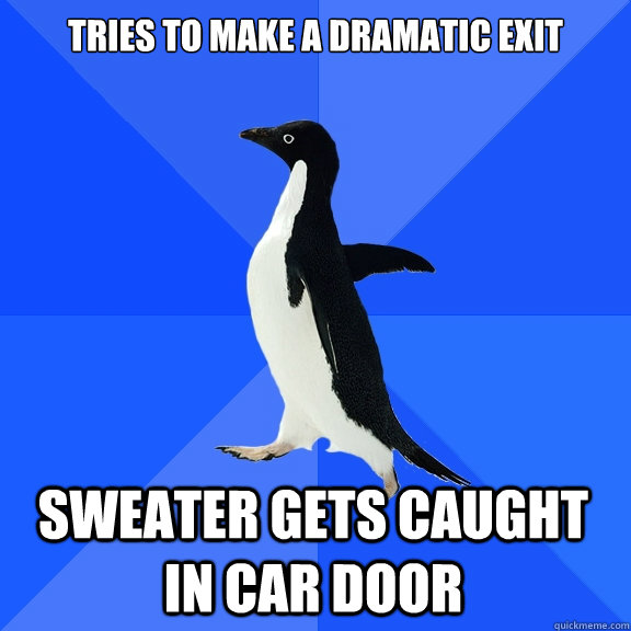 Tries to make a dramatic exit Sweater gets caught in car door - Tries to make a dramatic exit Sweater gets caught in car door  Socially Awkward Penguin
