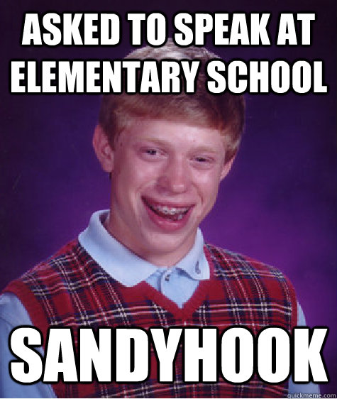 Asked to speak at elementary school Sandyhook  Bad Luck Brian