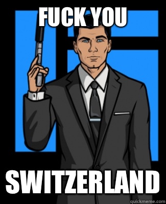 FUCK YOU Switzerland  Archer