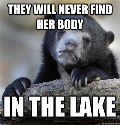 They will never find her body in the lake  Confession Bear