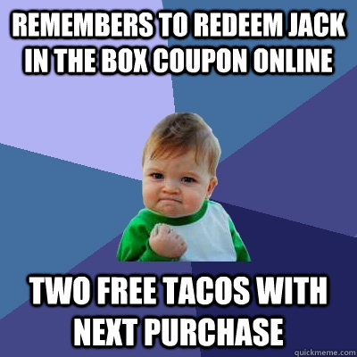 Remembers to redeem jack in the box coupon online Two free tacos with next purchase - Remembers to redeem jack in the box coupon online Two free tacos with next purchase  Success Kid