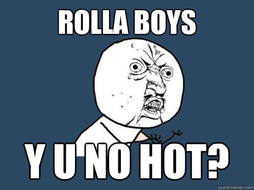 rolla boys y u no hot?  
  Y U No