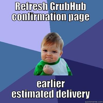 REFRESH GRUBHUB CONFIRMATION PAGE EARLIER ESTIMATED DELIVERY Success Kid