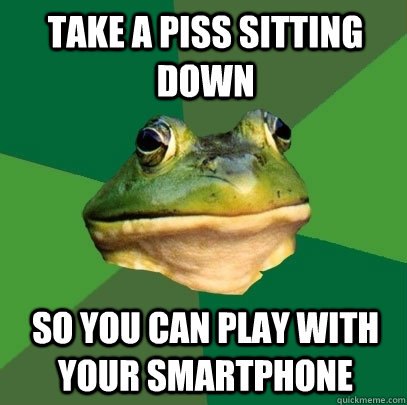 take a piss sitting down so you can play with your smartphone  Foul Bachelor Frog