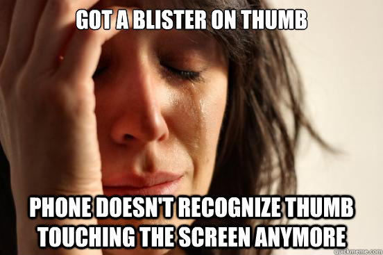 got a blister on thumb phone doesn't recognize thumb touching the screen anymore  First World Problems