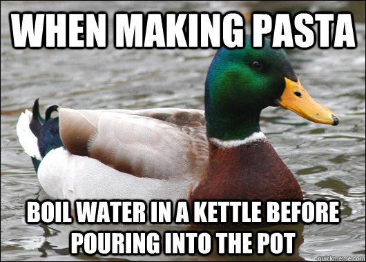 When making pasta boil water in a kettle before pouring into the pot  Actual Advice Mallard