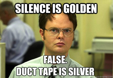 Silence is Golden False.
Duct Tape is Silver - Silence is Golden False.
Duct Tape is Silver  Schrute