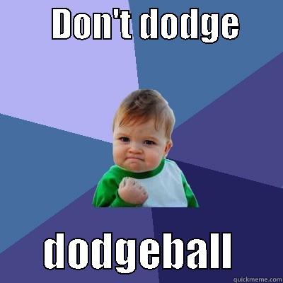        DON'T DODGE             DODGEBALL      Success Kid