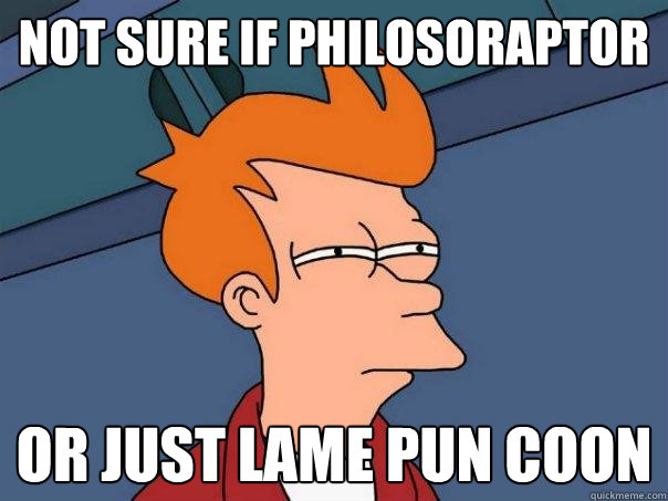 Not sure if philosoraptor Or just lame pun coon  Futurama Fry