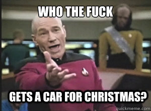 who the fuck gets a car for christmas?  Annoyed Picard