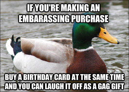 If you're making an embarassing purchase buy a birthday card at the same time and you can laugh it off as a gag gift  Actual Advice Mallard