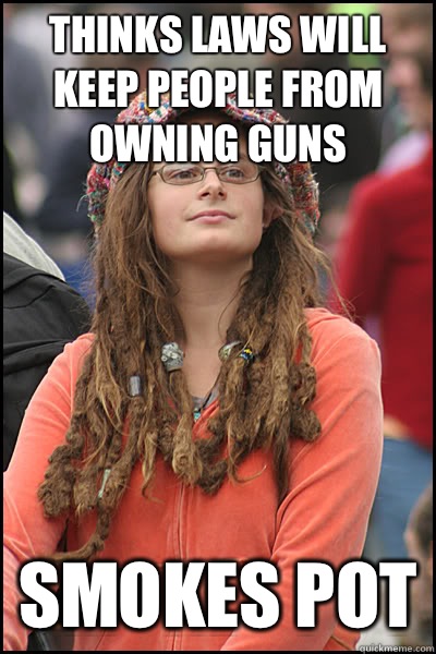 Thinks laws will keep people from owning guns Smokes pot  College Liberal