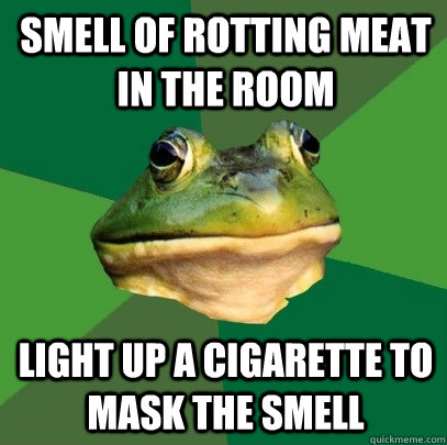 Smell of rotting meat in the room Light up a cigarette to mask the smell  Foul Bachelor Frog
