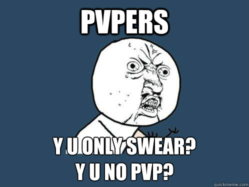 PVPERS y u only swear?
y u no pvp?  Y U No