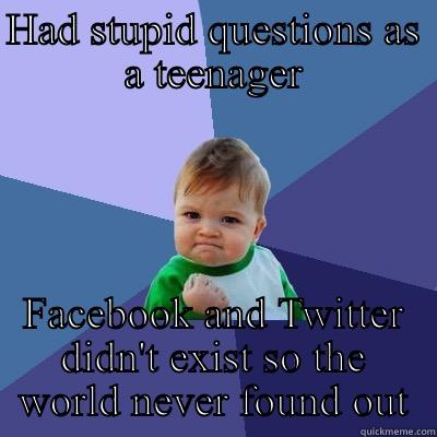 HAD STUPID QUESTIONS AS A TEENAGER FACEBOOK AND TWITTER DIDN'T EXIST SO THE WORLD NEVER FOUND OUT Success Kid