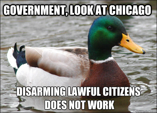 Government, look at chicago disarming lawful citizens
 does not work  Actual Advice Mallard