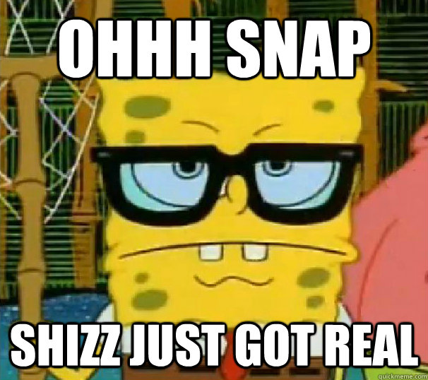 ohhh snap shizz just got real - ohhh snap shizz just got real  Hipster Spongebob