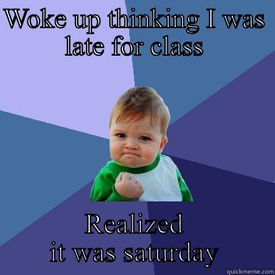 WOKE UP THINKING I WAS LATE FOR CLASS REALIZED IT WAS SATURDAY Success Kid
