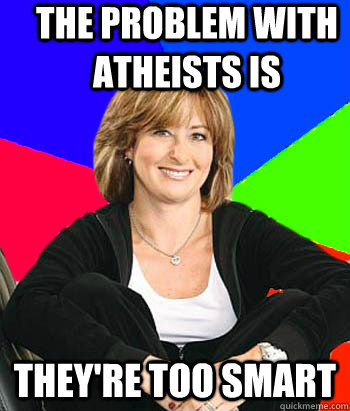 the problem with atheists is they're too smart - the problem with atheists is they're too smart  Sheltering Suburban Mom
