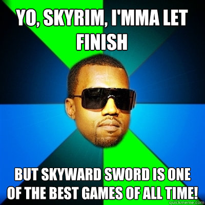 Yo, Skyrim, I'mma let finish But Skyward Sword is one of the best games of all time!  Interrupting Kanye