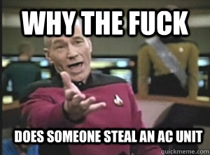 why the fuck does someone steal an AC unit - why the fuck does someone steal an AC unit  Annoyed Picard