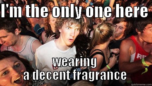 I'M THE ONLY ONE HERE  WEARING A DECENT FRAGRANCE Sudden Clarity Clarence