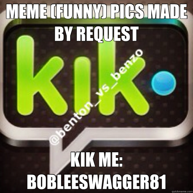 MEME (FUNNY) PICS MADE BY REQUEST KIK ME: BOBLEESWAGGER81 - MEME (FUNNY) PICS MADE BY REQUEST KIK ME: BOBLEESWAGGER81  pics