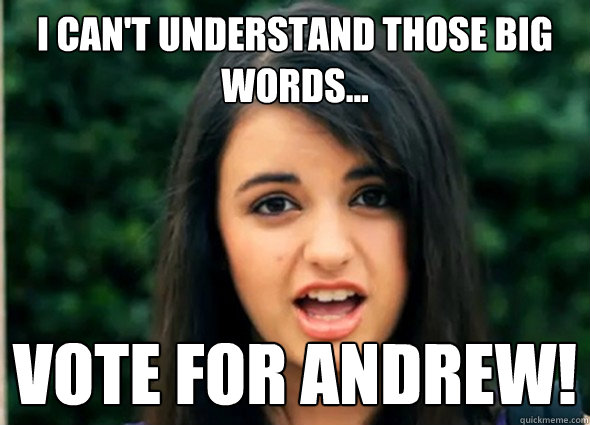 I can't understand those big words... vote for andrew!  Rebecca Blackmeme