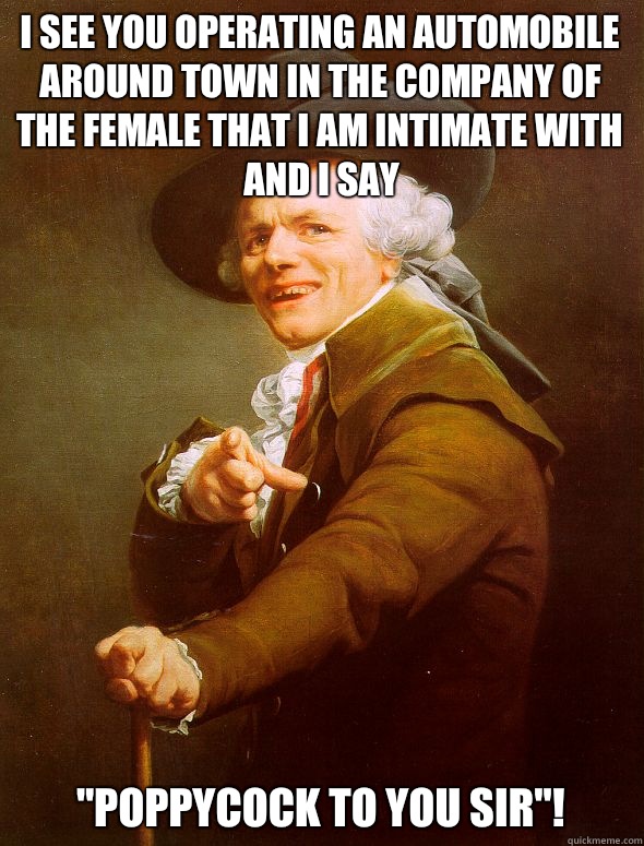 I see you operating an automobile around town in the company of the female that I am intimate with and I say 