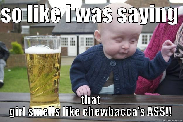 SO LIKE I WAS SAYING  THAT GIRL SMELLS LIKE CHEWBACCA'S ASS!! drunk baby