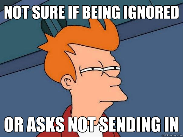 not sure if being ignored Or asks not sending in  Futurama Fry