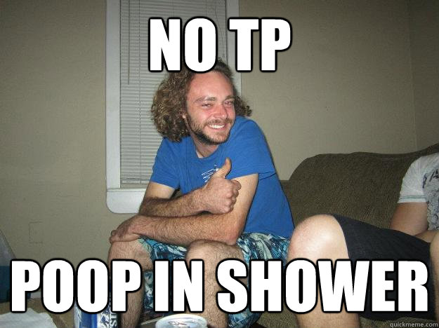 no tp poop in shower - no tp poop in shower  I got this.. guy