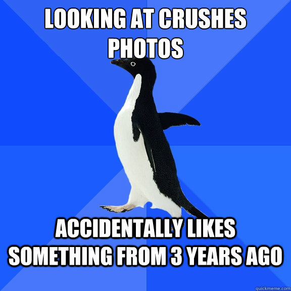 Looking at crushes photos accidentally likes something from 3 years ago  Socially Awkward Penguin