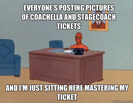 Everyone's posting pictures of Coachella and Stagecoach tickets And I'm just sitting here mastering my ticket  masturbating spiderman