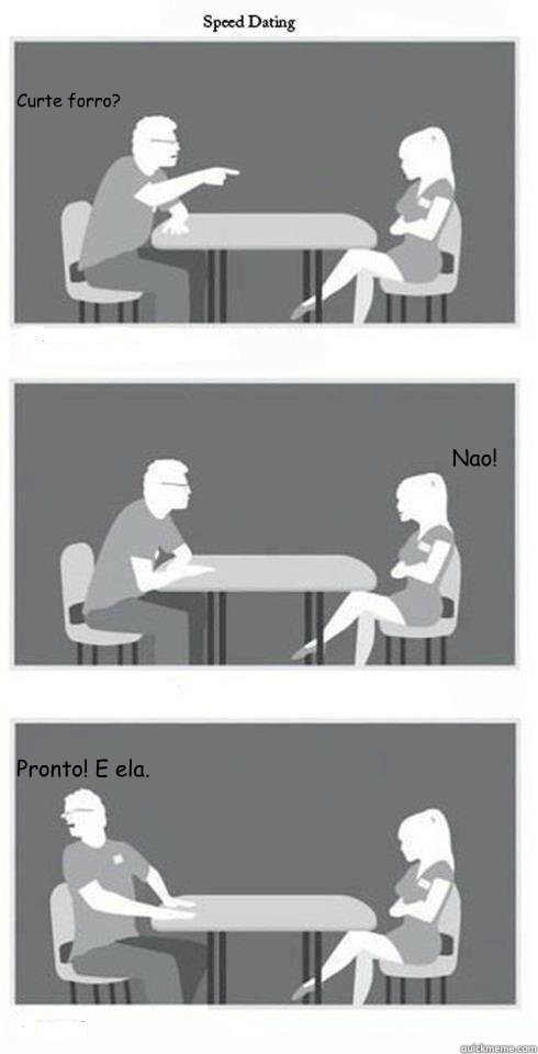 Curte forro? Nao! Pronto! E ela.  Speed Dating