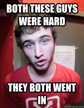both these guys were hard they both went in  