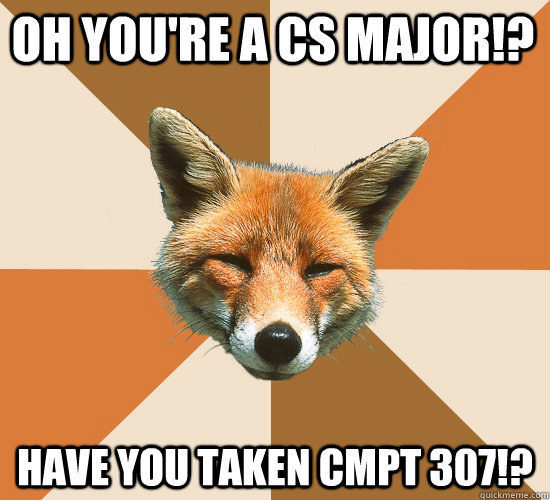 Oh you're a cs major!? Have you taken cmpt 307!?  Condescending Fox