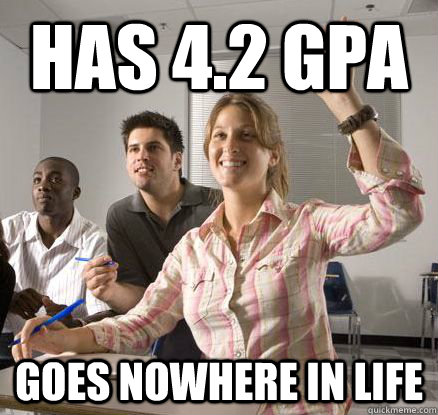 Has 4.2 GPA Goes nowhere in life - Has 4.2 GPA Goes nowhere in life  Annoying Overachiever