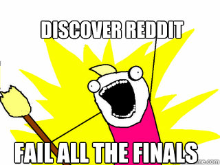 discover reddit fail all the finals  All The Things