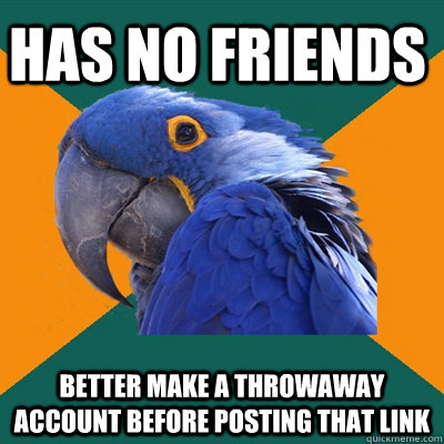 Has no friends better make a throwaway account before posting that link - Has no friends better make a throwaway account before posting that link  Paranoid Parrot