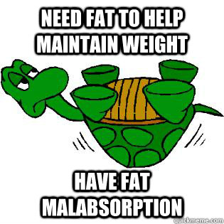 Need fat to help maintain weight Have fat malabsorption  