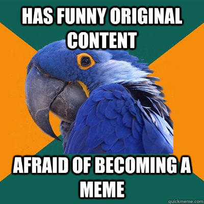 Has funny original content Afraid of becoming a meme - Has funny original content Afraid of becoming a meme  Paranoid Parrot