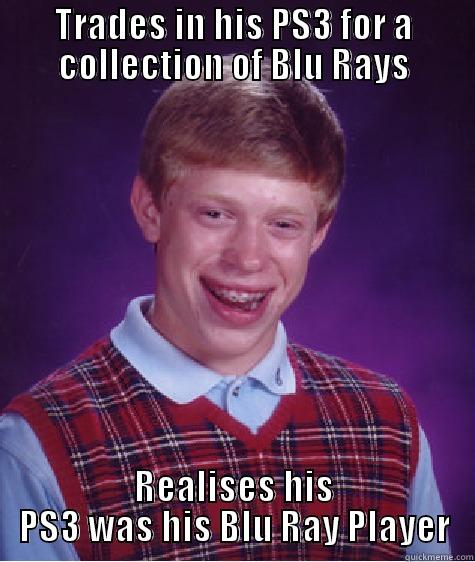 TRADES IN HIS PS3 FOR A COLLECTION OF BLU RAYS REALISES HIS PS3 WAS HIS BLU RAY PLAYER Bad Luck Brian