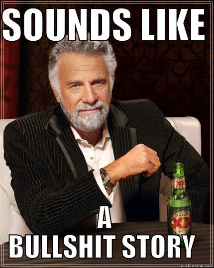 SOUNDS LIKE  A BULLSHIT STORY  The Most Interesting Man In The World