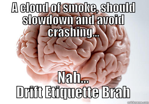 A CLOUD OF SMOKE, SHOULD SLOWDOWN AND AVOID CRASHING... NAH... DRIFT ETIQUETTE BRAH Scumbag Brain