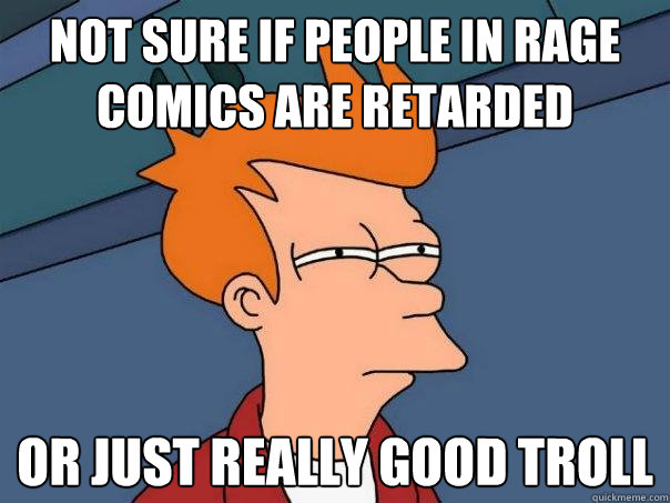 Not sure if people in rage comics are retarded Or just really good troll  Futurama Fry
