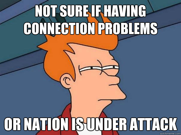 Not sure if having connection problems Or Nation is under attack  Futurama Fry