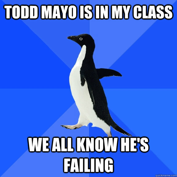 Todd Mayo is in my class We All know he's failing - Todd Mayo is in my class We All know he's failing  Misc